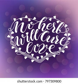 Hand drawn typography lettering vector poster with No herb will cure love phrase. Valentine's Day, wedding greeting card, banner. Home decoration, print design. Calligraphy in pink colors. EPS 10 file