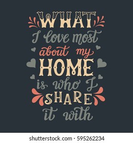 Hand drawn typography poster. Calligraphic quote 'What I love most about my home is who I share it with'.For housewarming posters, cards, home decorations.Vector