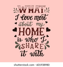 Hand drawn typography poster. Calligraphic quote 'What I love most about my home is who I share it with'.For housewarming posters, cards, home decorations.Vector
