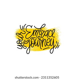 Hand drawn typography poster. Embrace your journey phrase. Design for greeting cards, posters, prints or home decorations. Modern calligraphy. Vector illustration.