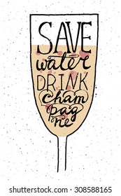 Hand drawn typography poster. Glass with quote "Save water drink champagne" on textured background for restaurant or home poster, postcard, print or save the date card. Inspirational vector typography