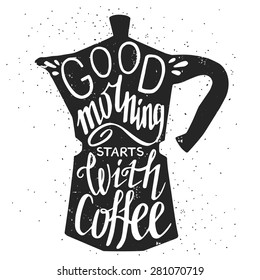 Hand drawn typography poster, greeting card or print invitation with coffee maker silhouette and phrase in it. 'Good morning starts with coffee' hand lettering quote.