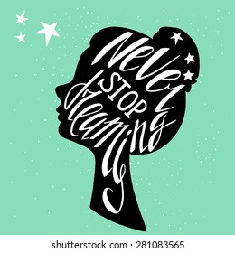 Hand drawn typography poster, greeting card or print invitation with girl's head silhouette and phrase in it. 'Never Stop Dreaming' hand lettering quote.