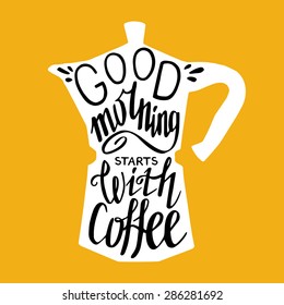 Hand drawn typography poster, greeting card or print invitation with coffee maker silhouette and phrase in it. 'Good morning starts with coffee' hand lettering quote.