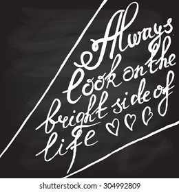 Hand drawn typography poster. Inspirational quote "Always look on the bright side of life" on textured background for postcard or save the date card. Inspirational vector typography.