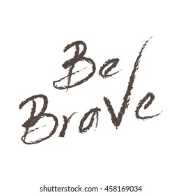 Hand drawn typography poster. Lettering be brave. Used for greeting cards, posters, t-shits and print invitations. Vector illustration