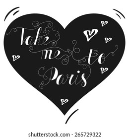 Hand drawn typography poster. Lovely quote "Take me to Paris" isolated on heart background. Calligraphy lettering vector illustration for home decoration or postcard.