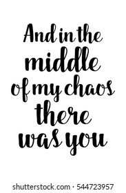 Hand drawn typography poster. Poster for lover, valentines day, save the date invitation. And in the middle of my chaos, there was you.