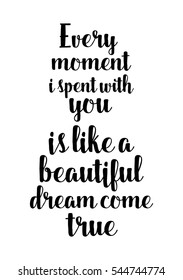 Hand drawn typography poster. Poster for lover, valentines day, save the date invitation. Every moment i spent with you is like a beautiful dream come true.