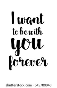 Hand drawn typography poster. Poster for lover, valentines day, save the date invitation. I want to be with you forever.