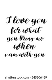 Hand drawn typography poster. Poster for lover, valentines day, save the date invitation. I love you for what you bring me when i am with you.