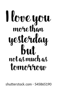 Hand drawn typography poster. Poster for lover, valentines day, save the date invitation. I love you more than yesterday but not as much as tomorrow.