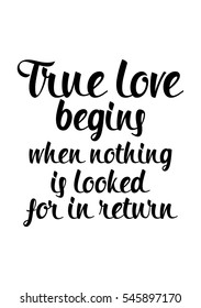 Hand drawn typography poster. Poster for lover, valentines day, save the date invitation. True love begins when nothing is looked for in return.