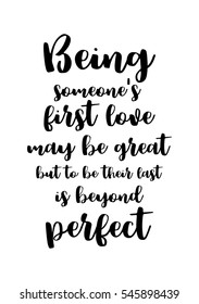 Hand drawn typography poster. Poster for lover, valentines day, save the date invitation. Being someone's first love may be great, but to be their last is beyond perfect.