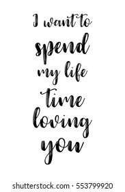 Hand drawn typography poster. Poster for lover, valentines day, save the date invitation. I want to spend my life time loving you.