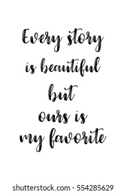 Hand drawn typography poster. Poster for lover, valentines day, save the date invitation. Every story is beautiful but ours is my favorite.