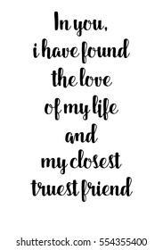 Hand drawn typography poster. Poster for lover, valentines day, save the date invitation. In you, i have found the love of my life and my closest, truest friend.