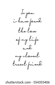 Hand drawn typography poster. Poster for lover, valentines day, save the date invitation. In you, i have found the love of my life and my closest, truest friend.