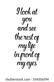 Hand drawn typography poster. Poster for lover, valentines day, save the date invitation. I look at you and see the best of my life in front of my eyes.