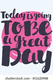 Hand drawn typography poster. Motivational quote. Inspirational lettering of words Today is going to be a grate day and artistic spot on background. Poster, print. card in vector