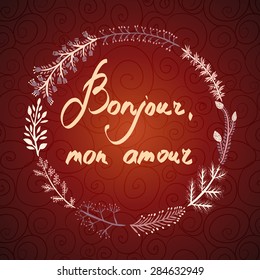 Hand drawn typography poster. Romantic floral concept card quote greeting in French Bonjour mon amour with frame from wreath. Wedding invitation design. Valentines day postcard