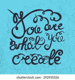 Hand drawn typography poster. Romantic quote "You are what you create" on textured background for postcard or save the date card. Inspirational vector typography.