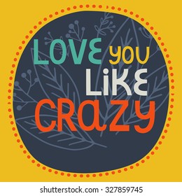 Hand drawn typography poster. Romantic quote "love you like crazy"