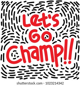 Hand drawn typography poster.Inspirational quote 'let's go champ'.For greeting cards, posters, prints or home decorations.Vector illustration