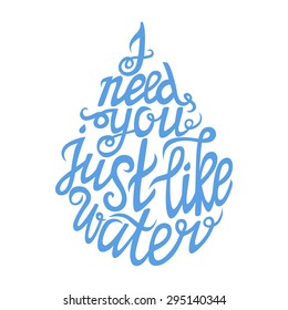 Hand drawn typography poster.Romantic quote "I need you just like water".For greeting cards, invitations and posters.Vector lettering illustration.