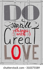 Hand drawn typography poster.Romantic quote "Do small things with great love" on textured background for postcard or save the date card. Inspirational vector typography.