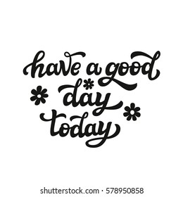 Hand drawn typography template. Inspirational text 'Have a good day today'. For cards, posters, prints, t shirts, clothes, office or home decorations.Vector illustration