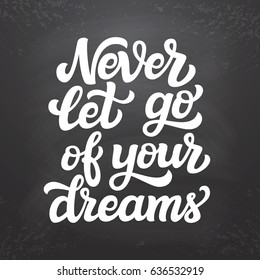 Hand drawn typography text. Inspirational quote  "Never let go of your dreams" on chalkboard background. For t shirts, cards, posters, prints, home decorations.Vector illustration