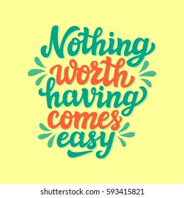 Hand drawn typography text. Motivational quote  'Nothing worth having comes easy'. For greeting cards, posters, prints, t shirts, clothes, home decorations.Vector illustration