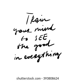 Hand drawn typography vector. Inspiration lettering. Calligraphic design. Handwritten phrase. Isolated on white. Train your mind to see the good in everything.