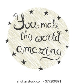 Hand drawn typography - You make this world an  amazing. Design element for valentine`s card, greeting  cards, handbags, T-shirts