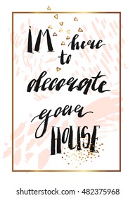 Hand drawn vector abstract texture artistic poster with handwritten modern lettering inspirational phase Im here to decorate your house in pastel,gold,white and black colors.Romantic love quote