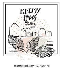 Hand drawn vector abstract textured greeting card template design with handwritten ink modern lettering phase Enjoy Happy New Year 2017 with houses terrarium and tropical palm leaves.