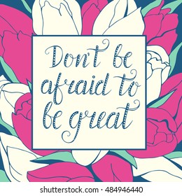 Hand drawn vector floral card with natural print background and inspirational phrase. Don't be afraid to be great. Seamless pattern made of flowers in doodle style.
