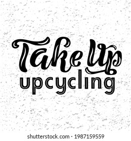 Hand drawn vector illustration with black lettering on textured background Take up upcycling for billboard, advertising, decoration, poster, design, wall art, info message, poster, print, template