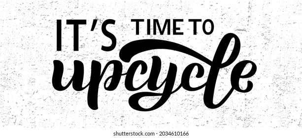 Hand drawn vector illustration with black lettering on textured background It’s Time To Upcycle for billboard, advertising, decoration, poster, design, wall art, info message, poster, print, template