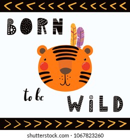 Hand drawn vector illustration of a cute funny tribal tiger with feathers, lettering quote Born to be wild. Isolated objects. Scandinavian style flat design. Concept for children print.