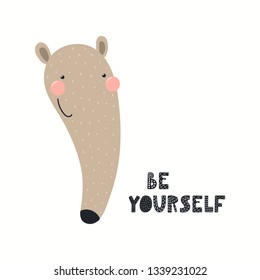 Hand drawn vector illustration of a cute funny anteater face, with lettering quote Be yourself. Isolated objects on white background. Scandinavian style flat design. Concept for children print.