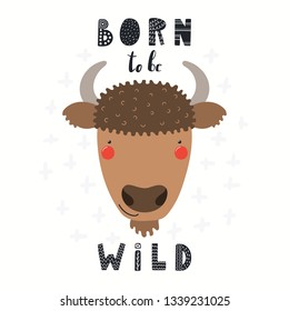 Hand drawn vector illustration of a cute funny bison face, with lettering quote Born to be wild. Isolated objects on white background. Scandinavian style flat design. Concept for children print.