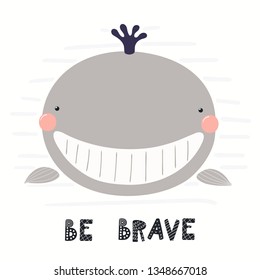 Hand drawn vector illustration of a cute funny whale face, with lettering quote Be brave. Isolated objects on white background. Scandinavian style flat design. Concept for children print.