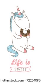 Hand drawn vector illustration of a cute unicorn eating donut, with text Life is sweet. Isolated objects on white background. Design concept dessert, kids, greeting card, motivational poster.