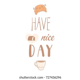 Hand drawn vector illustration of a cute croissant and a cup of coffee, text Have a nice day. Isolated objects on white background. Design concept dessert, kids, greeting card, motivational poster.