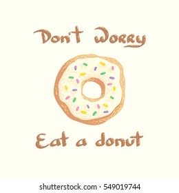 Hand drawn vector illustration with a donut and the inscription Do not worry, eat a donut