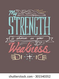 Hand drawn vector illustration or drawing of the phrase: My Strength is shown in your Weakness