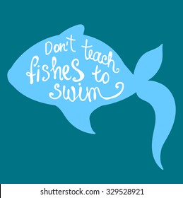 Hand drawn vector illustration with fish and inspirational quote. Don't teach fishs to swim