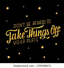 Hand drawn vector illustration with golden lettering on black background Don’t be afraid to take things off your plate for motivational gift card, invitation, celebration, poster, banner, template